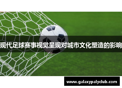 现代足球赛事视觉呈现对城市文化塑造的影响